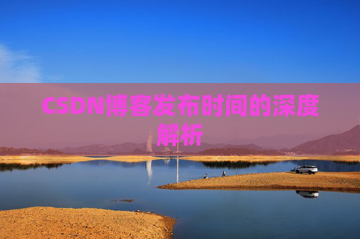 CSDN博客发布时间的深度解析